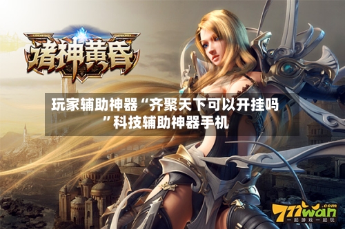 玩家辅助神器“齐聚天下可以开挂吗”科技辅助神器手机-第3张图片