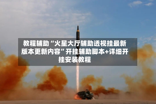 教程辅助“火星大厅辅助透视挂最新版本更新内容	”开挂辅助脚本+详细开挂安装教程-第2张图片