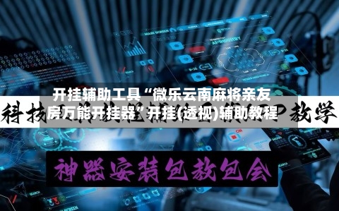 开挂辅助工具“微乐云南麻将亲友房万能开挂器”开挂(透视)辅助教程-第2张图片