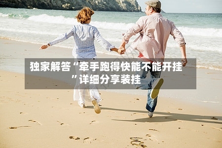 独家解答“牵手跑得快能不能开挂”详细分享装挂-第3张图片