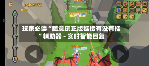 玩家必读“随意玩正版链接有没有挂”辅助器 - 实时智能回复-第3张图片