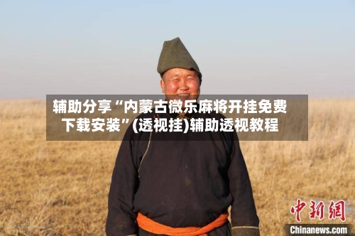 辅助分享“内蒙古微乐麻将开挂免费下载安装”(透视挂)辅助透视教程-第2张图片