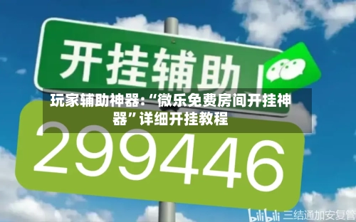 玩家辅助神器:“微乐免费房间开挂神器”详细开挂教程-第2张图片