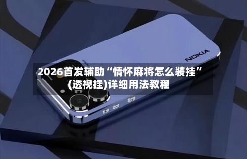 2026首发辅助“情怀麻将怎么装挂”(透视挂)详细用法教程-第1张图片