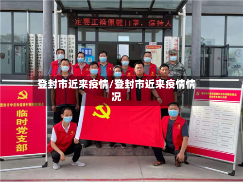 登封市近来疫情/登封市近来疫情情况-第2张图片