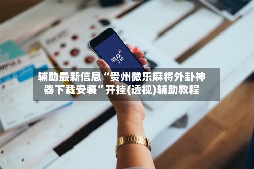 辅助最新信息“贵州微乐麻将外卦神器下载安装”开挂(透视)辅助教程