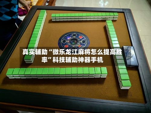真实辅助“微乐龙江麻将怎么提高胜率”科技辅助神器手机-第3张图片