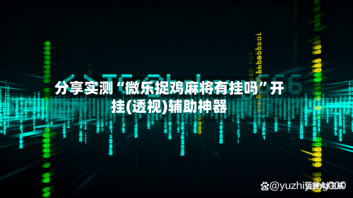 分享实测“微乐捉鸡麻将有挂吗”开挂(透视)辅助神器-第2张图片