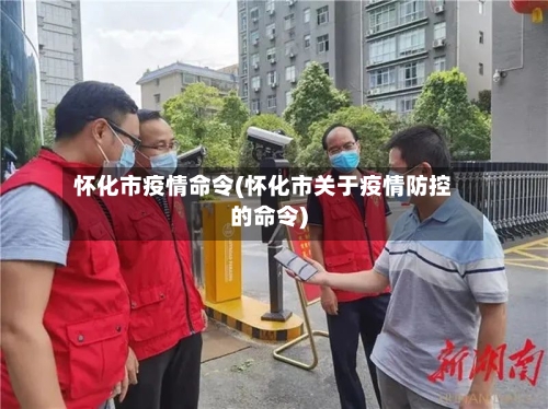 怀化市疫情命令(怀化市关于疫情防控的命令)