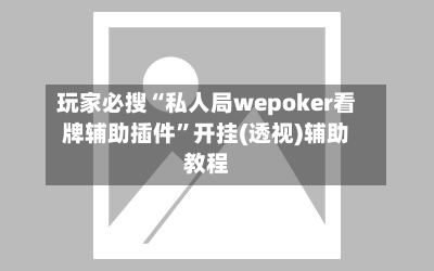 玩家必搜“私人局wepoker看牌辅助插件”开挂(透视)辅助教程