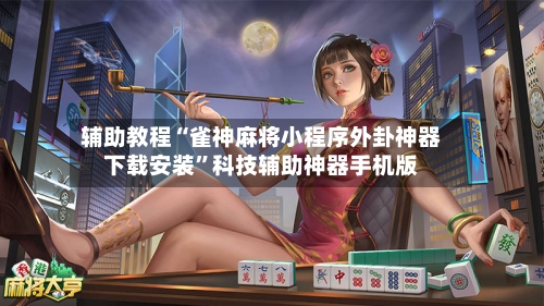 辅助教程“雀神麻将小程序外卦神器下载安装”科技辅助神器手机版-第2张图片