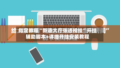 指定教程“新道大厅张透视挂”开挂辅助脚本+详细开挂安装教程-第2张图片