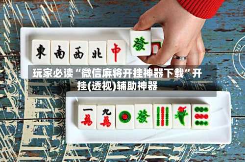 玩家必读“微信麻将开挂神器下载	”开挂(透视)辅助神器-第2张图片