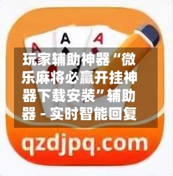 玩家辅助神器“微乐麻将必赢开挂神器下载安装”辅助器 - 实时智能回复-第3张图片