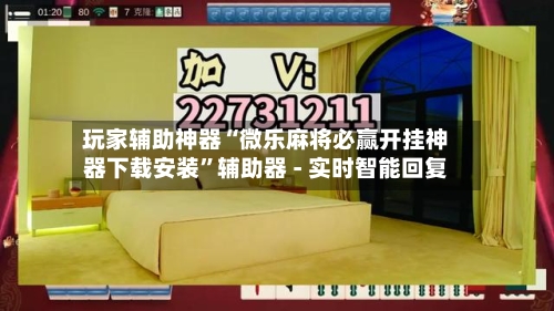 玩家辅助神器“微乐麻将必赢开挂神器下载安装”辅助器 - 实时智能回复