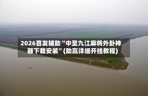 2026首发辅助“中至九江麻将外卦神器下载安装	”(助赢详细开挂教程)-第2张图片