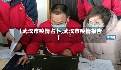 【武汉市疫情占卜,武汉市疫情报告】-第2张图片