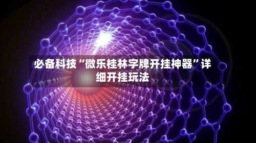 必备科技“微乐桂林字牌开挂神器”详细开挂玩法-第2张图片
