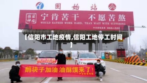 【信阳市工地疫情,信阳工地停工时间】-第2张图片