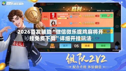 2026首发辅助“微信微乐捉鸡麻将开挂免费下载	”详细开挂玩法-第2张图片