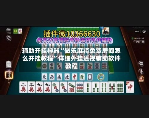 辅助开挂神器“微乐麻将免费房间怎么开挂教程	”详细外挂透视辅助软件教程-第2张图片