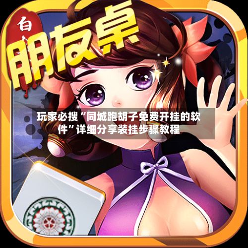 玩家必搜“同城跑胡子免费开挂的软件”详细分享装挂步骤教程-第2张图片