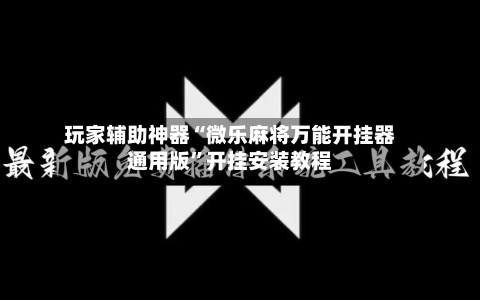 玩家辅助神器“微乐麻将万能开挂器通用版”开挂安装教程