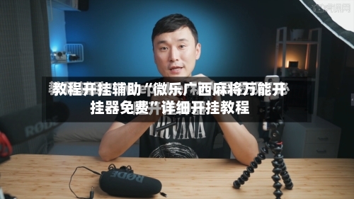 教程开挂辅助“微乐广西麻将万能开挂器免费	”详细开挂教程-第3张图片