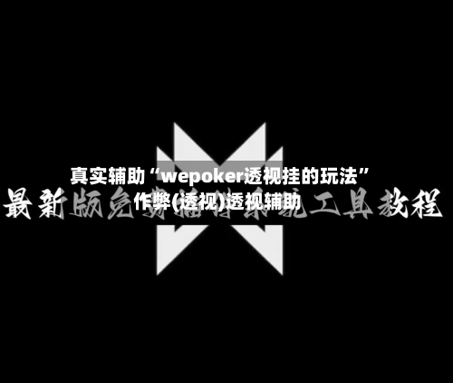 真实辅助“wepoker透视挂的玩法”作弊(透视)透视辅助-第2张图片