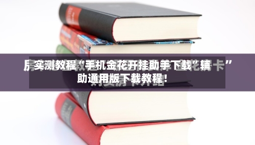 实测教程“手机金花开挂助手下载”辅助通用版下载教程！-第3张图片
