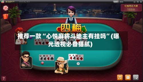 推荐一款“心悦麻将斗地主有挂吗”(曝光透视必备猫腻)-第2张图片