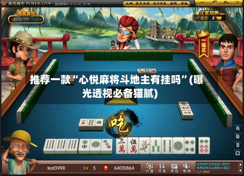 推荐一款“心悦麻将斗地主有挂吗	”(曝光透视必备猫腻)-第3张图片