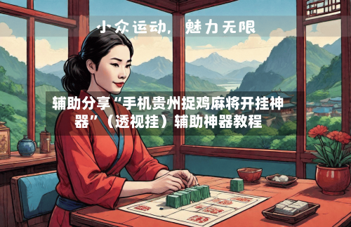 辅助分享“手机贵州捉鸡麻将开挂神器”（透视挂）辅助神器教程-第2张图片