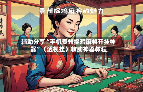 辅助分享“手机贵州捉鸡麻将开挂神器”（透视挂）辅助神器教程