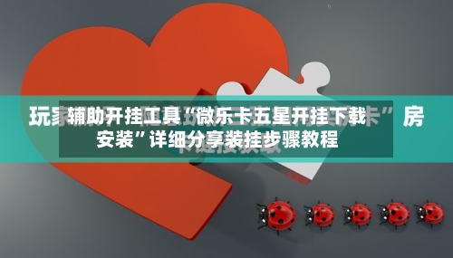 辅助开挂工具“微乐卡五星开挂下载安装”详细分享装挂步骤教程-第2张图片