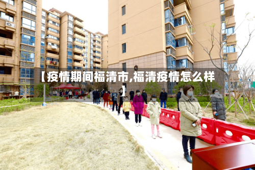 【疫情期间福清市,福清疫情怎么样】