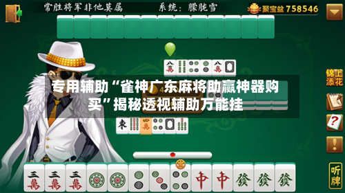 专用辅助“雀神广东麻将助赢神器购买”揭秘透视辅助万能挂-第2张图片