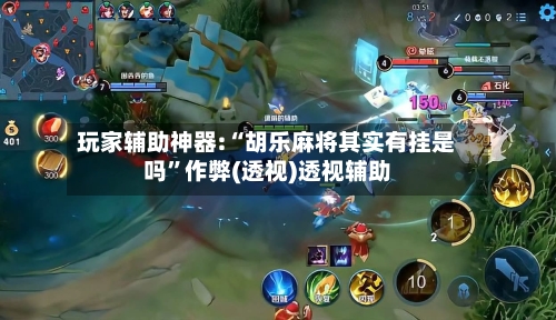 玩家辅助神器:“胡乐麻将其实有挂是吗”作弊(透视)透视辅助