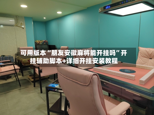 可用版本“朋友安徽麻将能开挂吗	”开挂辅助脚本+详细开挂安装教程-第2张图片