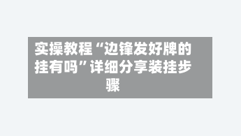 实操教程“边锋发好牌的挂有吗”详细分享装挂步骤-第3张图片