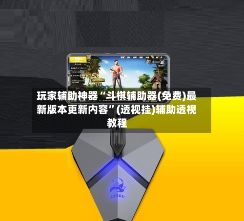 玩家辅助神器“斗棋辅助器(免费)最新版本更新内容”(透视挂)辅助透视教程-第3张图片