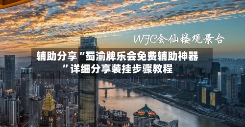 辅助分享“蜀渝牌乐会免费辅助神器”详细分享装挂步骤教程