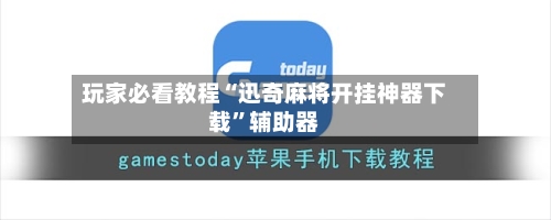 玩家必看教程“迅奇麻将开挂神器下载”辅助器