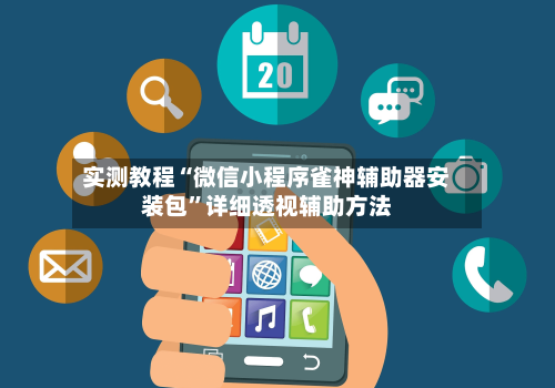 实测教程“微信小程序雀神辅助器安装包	”详细透视辅助方法-第2张图片