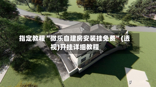 指定教程“微乐自建房安装挂免费”(透视)开挂详细教程-第2张图片