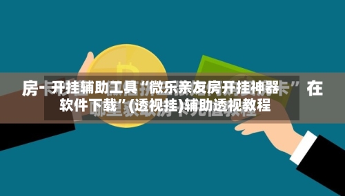 开挂辅助工具“微乐亲友房开挂神器软件下载”(透视挂)辅助透视教程