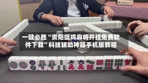 一键必胜“贵阳捉鸡麻将开挂免费软件下载”科技辅助神器手机版教程-第2张图片