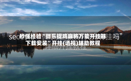 秒懂经验“微乐捉鸡麻将万能开挂器下载安装	”开挂(透视)辅助教程-第2张图片