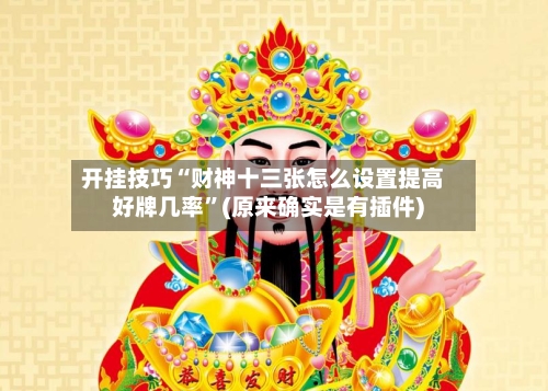 开挂技巧“财神十三张怎么设置提高好牌几率	”(原来确实是有插件) -第2张图片