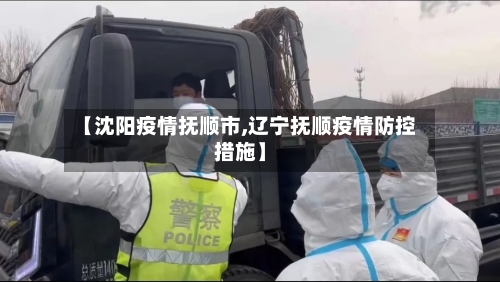 【沈阳疫情抚顺市,辽宁抚顺疫情防控措施】